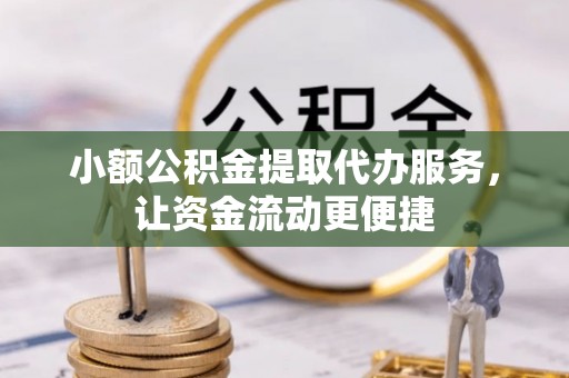 褒忠小额公积金提取代办服务，让资金流动更便捷