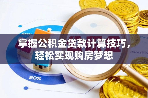 褒忠掌握公积金贷款计算技巧，轻松实现购房梦想