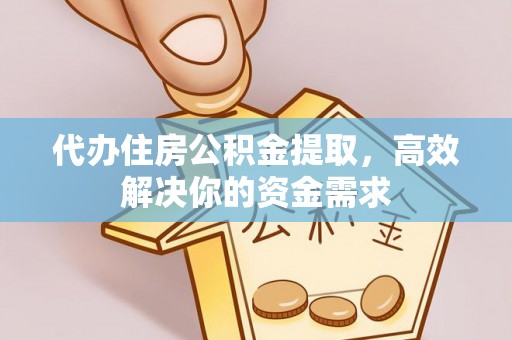 褒忠代办住房公积金提取，高效解决你的资金需求