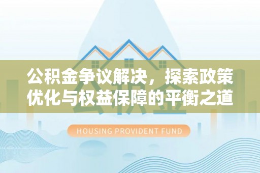 褒忠公积金争议解决，探索政策优化与权益保障的平衡之道