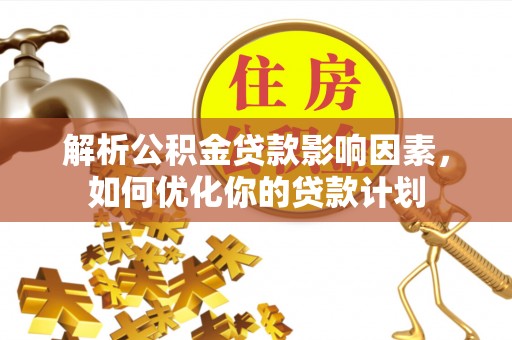 褒忠解析公积金贷款影响因素，如何优化你的贷款计划