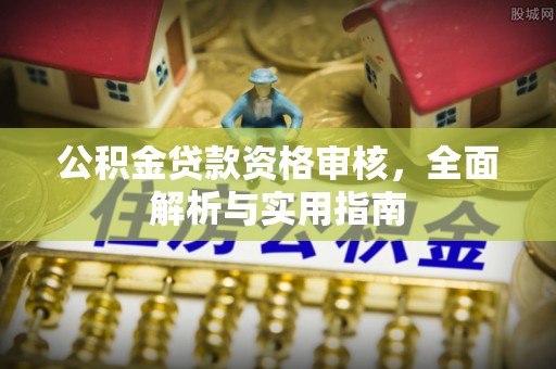褒忠公积金贷款资格审核，全面解析与实用指南