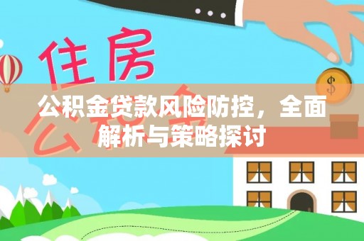 褒忠公积金贷款风险防控，全面解析与策略探讨