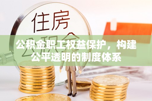 褒忠公积金职工权益保护，构建公平透明的制度体系