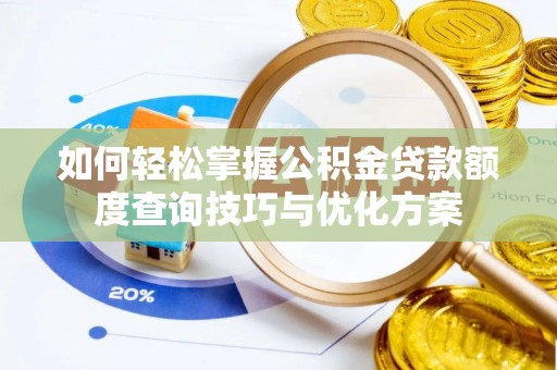 褒忠如何轻松掌握公积金贷款额度查询技巧与优化方案