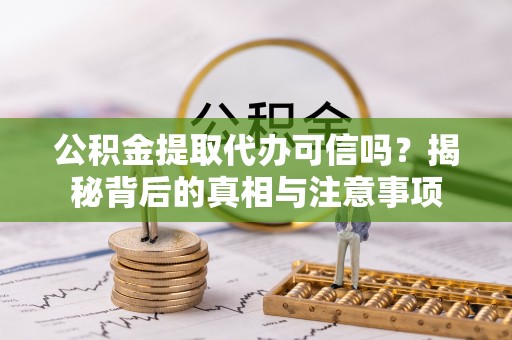 褒忠公积金提取代办可信吗？揭秘背后的真相与注意事项
