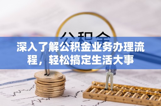 褒忠深入了解公积金业务办理流程，轻松搞定生活大事