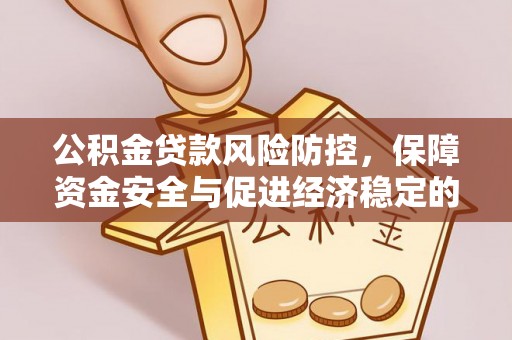 褒忠公积金贷款风险防控，保障资金安全与促进经济稳定的关键策略