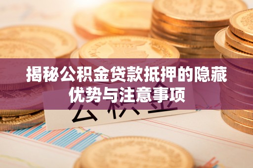 褒忠揭秘公积金贷款抵押的隐藏优势与注意事项