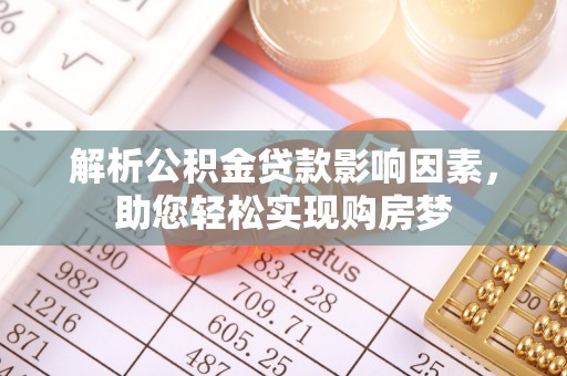 褒忠解析公积金贷款影响因素，助您轻松实现购房梦