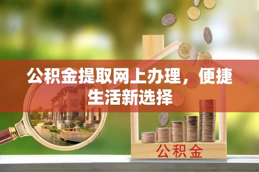 褒忠公积金提取网上办理，便捷生活新选择