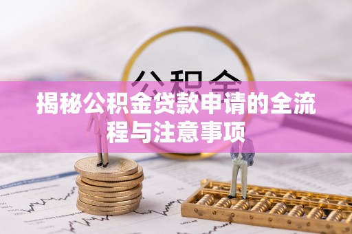 褒忠揭秘公积金贷款申请的全流程与注意事项