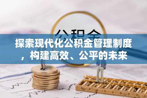 褒忠探索现代化公积金管理制度，构建高效、公平的未来