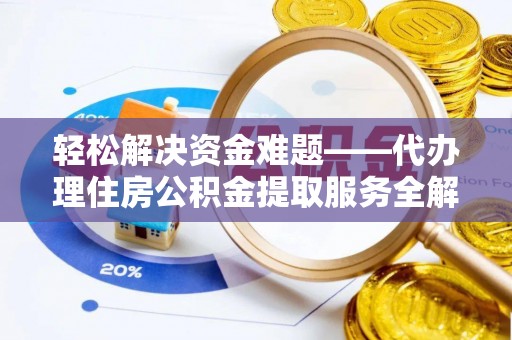 褒忠轻松解决资金难题——代办理住房公积金提取服务全解析
