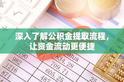 褒忠深入了解公积金提取流程，让资金流动更便捷