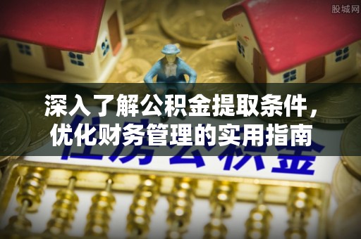 褒忠深入了解公积金提取条件，优化财务管理的实用指南