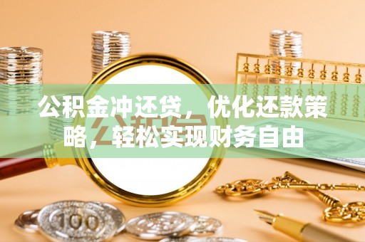 褒忠公积金冲还贷，优化还款策略，轻松实现财务自由