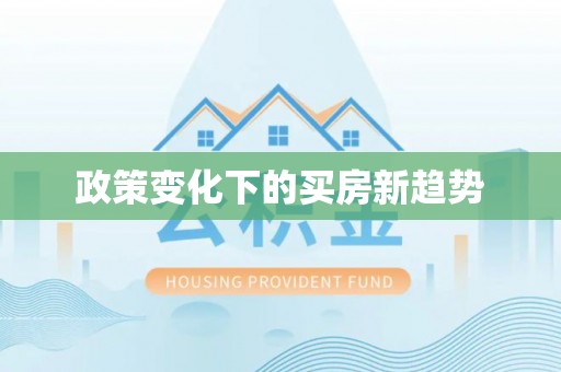 褒忠政策变化下的买房新趋势