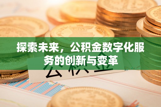 褒忠探索未来，公积金数字化服务的创新与变革