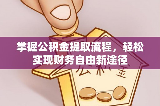 褒忠掌握公积金提取流程，轻松实现财务自由新途径