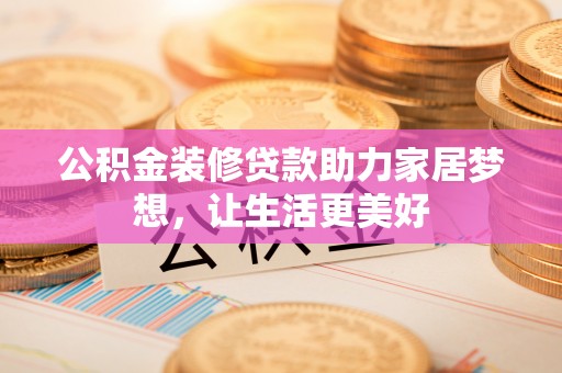 褒忠公积金装修贷款助力家居梦想，让生活更美好
