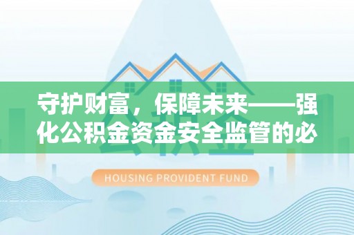 褒忠守护财富，保障未来——强化公积金资金安全监管的必要性