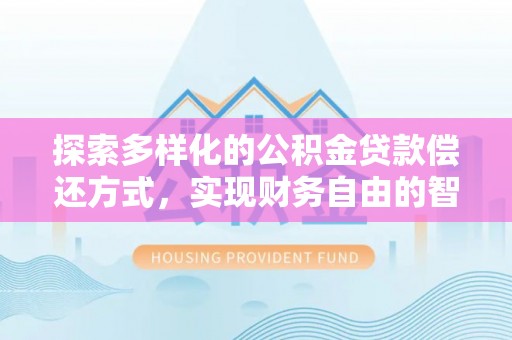 褒忠探索多样化的公积金贷款偿还方式，实现财务自由的智慧选择
