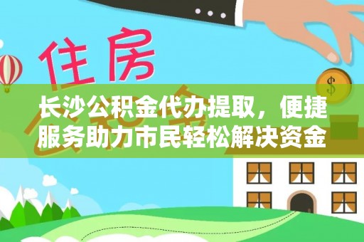 褒忠长沙公积金代办提取，便捷服务助力市民轻松解决资金需求