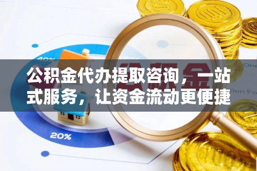 褒忠公积金代办提取咨询，一站式服务，让资金流动更便捷
