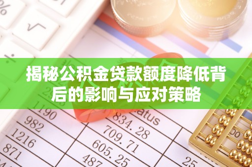 褒忠揭秘公积金贷款额度降低背后的影响与应对策略