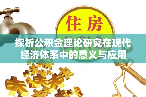 褒忠探析公积金理论研究在现代经济体系中的意义与应用