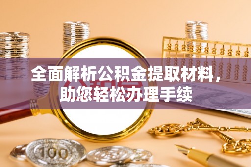 褒忠全面解析公积金提取材料，助您轻松办理手续