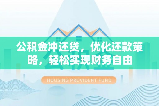 褒忠公积金冲还贷，优化还款策略，轻松实现财务自由