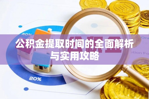 褒忠公积金提取时间的全面解析与实用攻略