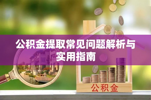 褒忠公积金提取常见问题解析与实用指南