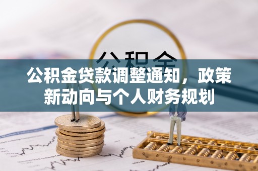 褒忠公积金贷款调整通知，政策新动向与个人财务规划