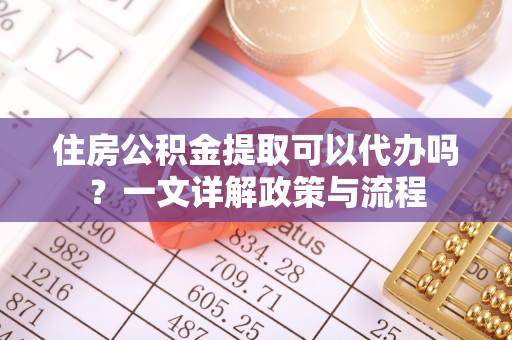 褒忠住房公积金提取可以代办吗？一文详解政策与流程