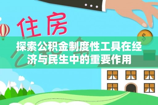 褒忠探索公积金制度性工具在经济与民生中的重要作用