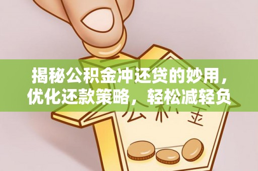 褒忠揭秘公积金冲还贷的妙用，优化还款策略，轻松减轻负担