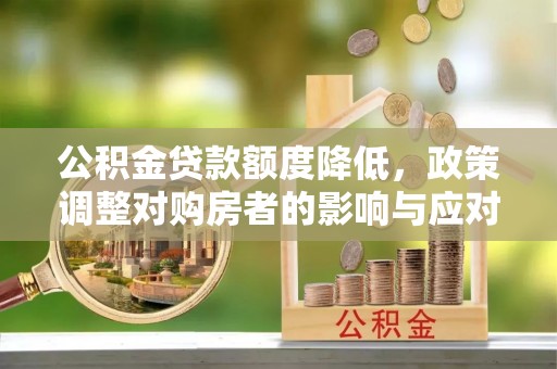 褒忠公积金贷款额度降低，政策调整对购房者的影响与应对策略
