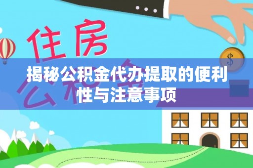 褒忠揭秘公积金代办提取的便利性与注意事项