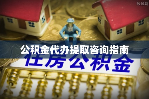 褒忠公积金代办提取咨询指南