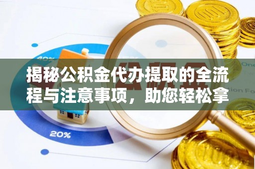 褒忠揭秘公积金代办提取的全流程与注意事项，助您轻松拿回属于自己的钱