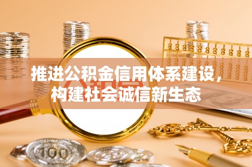 褒忠推进公积金信用体系建设，构建社会诚信新生态