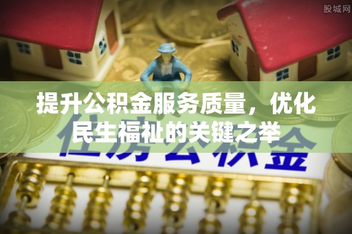 褒忠提升公积金服务质量，优化民生福祉的关键之举