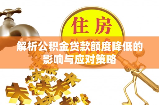 褒忠解析公积金贷款额度降低的影响与应对策略