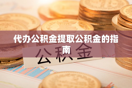 褒忠代办公积金提取公积金的指南