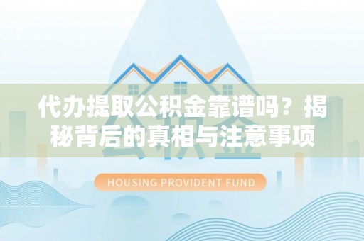 褒忠代办提取公积金靠谱吗？揭秘背后的真相与注意事项