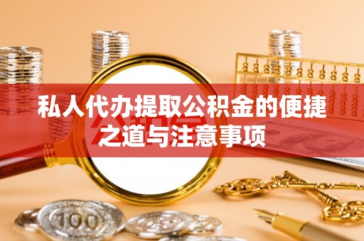 褒忠私人代办提取公积金的便捷之道与注意事项
