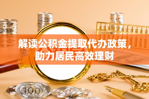 褒忠解读公积金提取代办政策，助力居民高效理财
